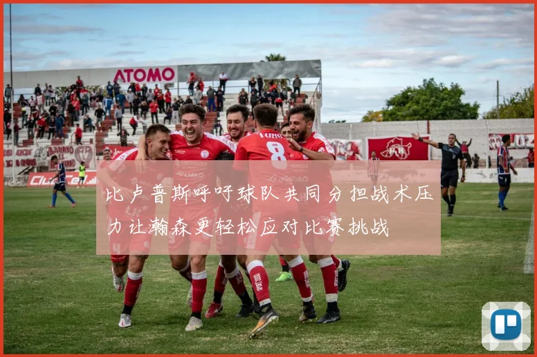 比卢普斯呼吁球队共同分担战术压力让瀚森更轻松应对比赛挑战