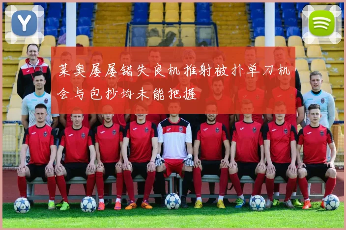 莱奥屡屡错失良机推射被扑单刀机会与包抄均未能把握