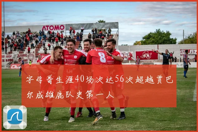 字母哥生涯40场次达56次超越贾巴尔成雄鹿队史第一人