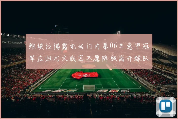 维埃拉揭露电话门内幕06年意甲冠军应归尤文我因不愿降级离开球队