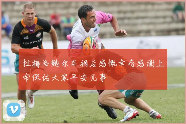 拉梅洛鲍尔车祸后感慨幸存感谢上帝保佑大家平安无事