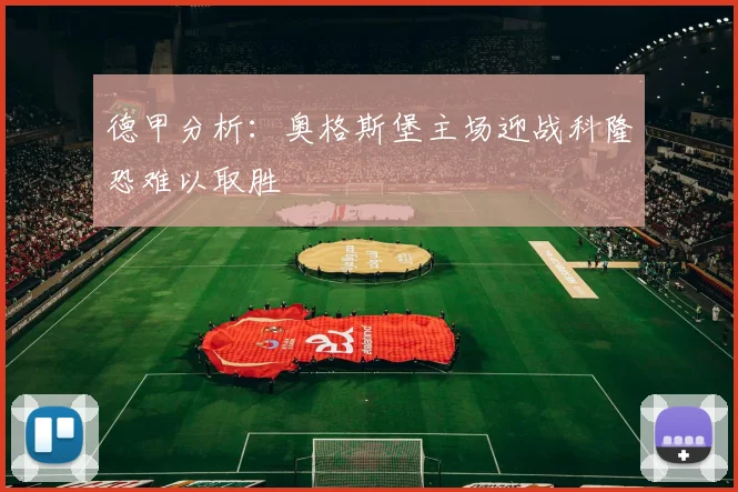 德甲分析：奥格斯堡主场迎战科隆恐难以取胜