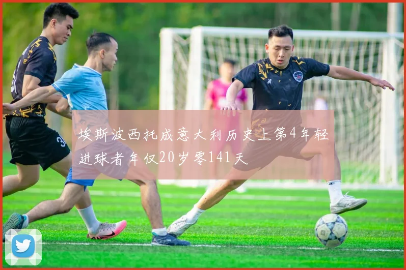 埃斯波西托成意大利历史上第4年轻进球者年仅20岁零141天
