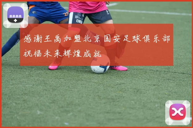 感谢王禹加盟北京国安足球俱乐部祝福未来辉煌成就