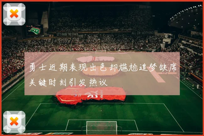 勇士近期表现出色却尴尬追梦缺席关键时刻引发热议