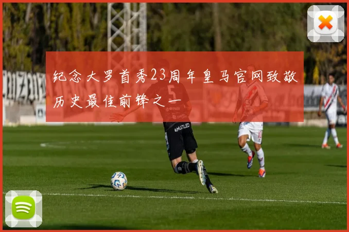 纪念大罗首秀23周年皇马官网致敬历史最佳前锋之一