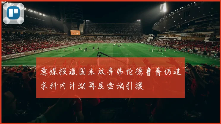 意媒报道国米放弃弗伦德鲁普仍追求科内计划再度尝试引援