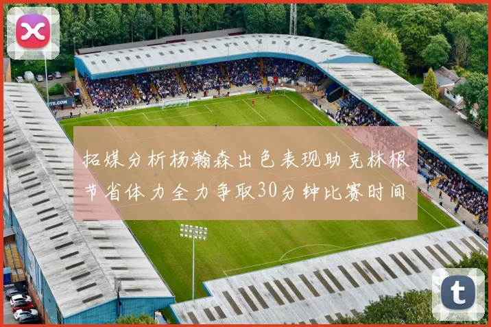 拓媒分析杨瀚森出色表现助克林根节省体力全力争取30分钟比赛时间