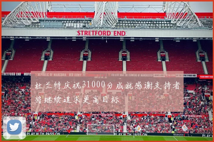 杜兰特庆祝31000分成就感谢支持者将继续追求更高目标