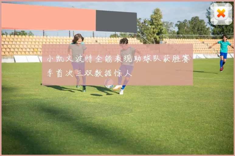小凯文波特全能表现助球队获胜赛季首次三双数据惊人