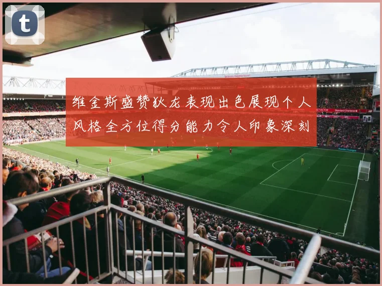 维金斯盛赞狄龙表现出色展现个人风格全方位得分能力令人印象深刻