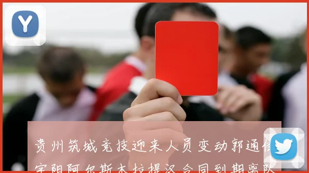 贵州筑城竞技迎来人员变动郭通侯宇阳阿尔斯木拉提汉合同到期离队