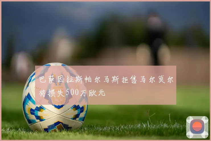 巴萨因拉斯帕尔马斯拒售马尔莫尔将损失500万欧元