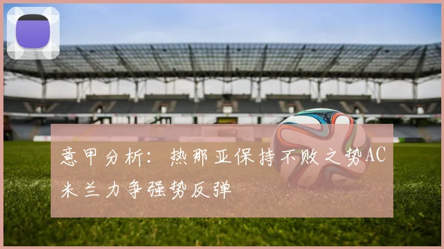 意甲分析：热那亚保持不败之势AC米兰力争强势反弹