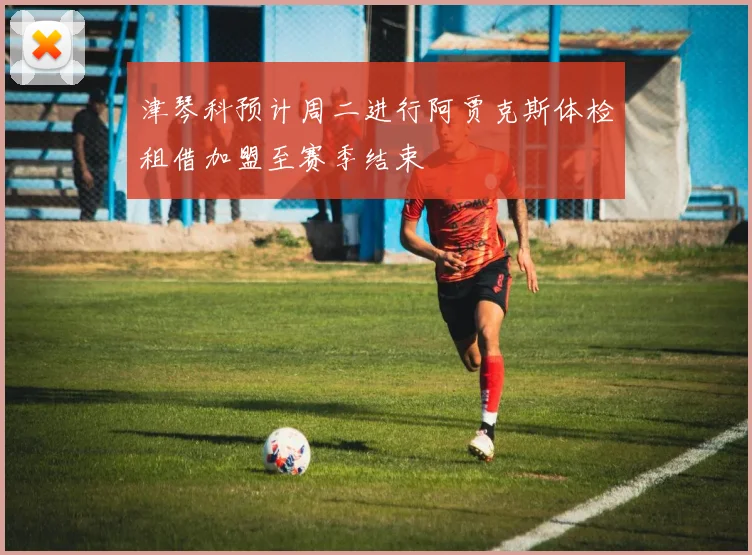 津琴科预计周二进行阿贾克斯体检租借加盟至赛季结束