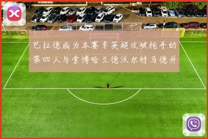 巴拉德成为本赛季英超攻破枪手的第四人与索博哈兰德沃尔特马德并肩齐名