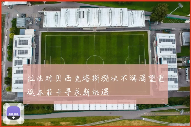 拉法对贝西克塔斯现状不满渴望重返本菲卡寻求新机遇