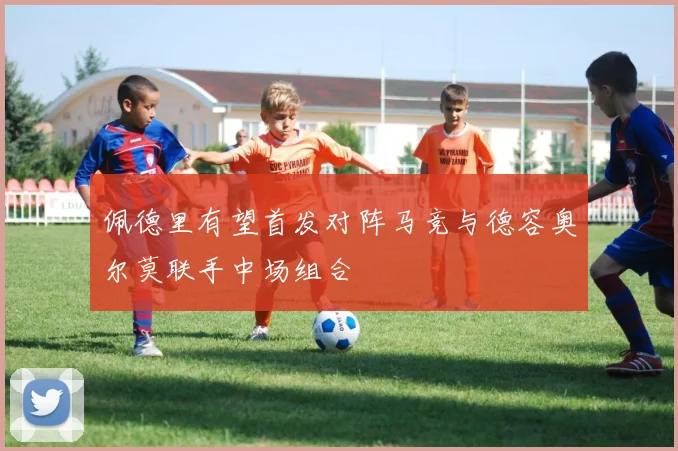 佩德里有望首发对阵马竞与德容奥尔莫联手中场组合