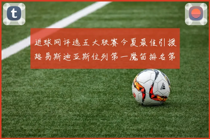 进球网评选五大联赛今夏最佳引援路易斯迪亚斯位列第一魔笛排名第四