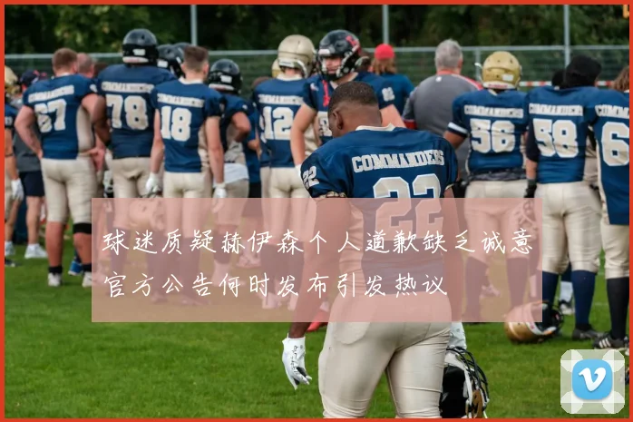 球迷质疑赫伊森个人道歉缺乏诚意官方公告何时发布引发热议