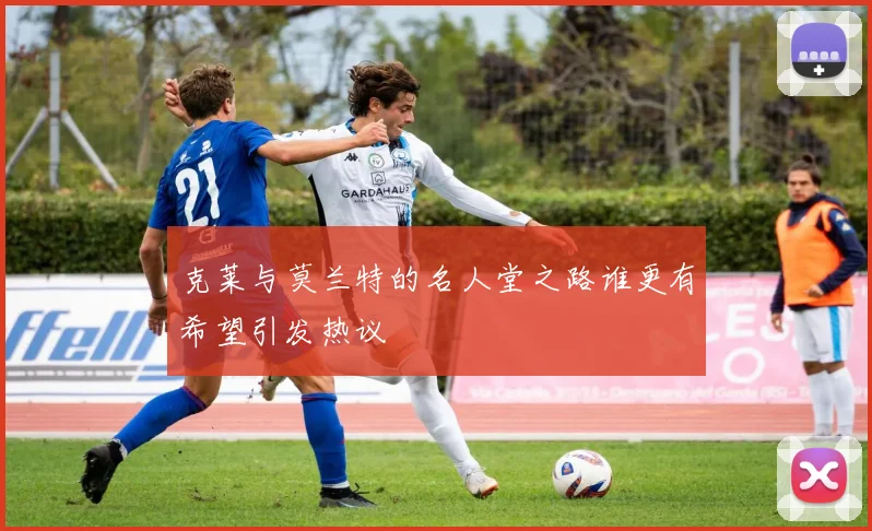 克莱与莫兰特的名人堂之路谁更有希望引发热议