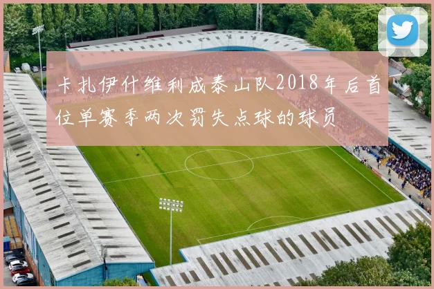 卡扎伊什维利成泰山队2018年后首位单赛季两次罚失点球的球员