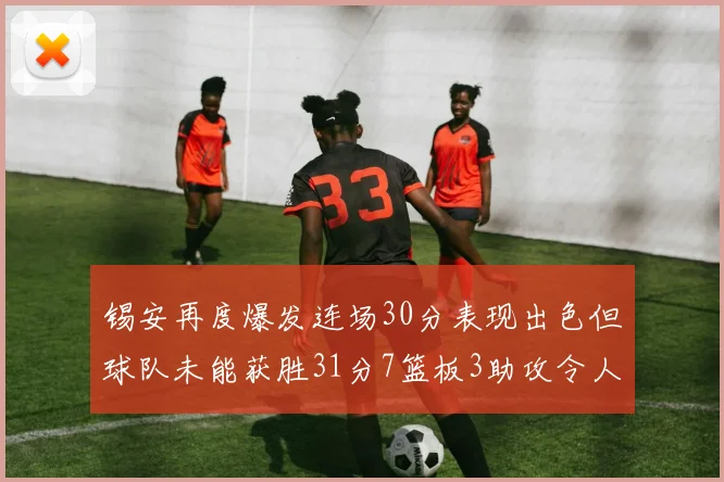 锡安再度爆发连场30分表现出色但球队未能获胜31分7篮板3助攻令人心痛